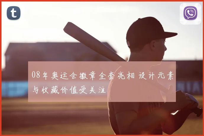 08年奥运会徽章全套亮相 设计元素与收藏价值受关注
