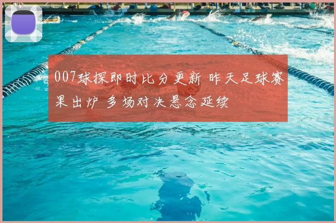 007球探即时比分更新 昨天足球赛果出炉 多场对决悬念延续