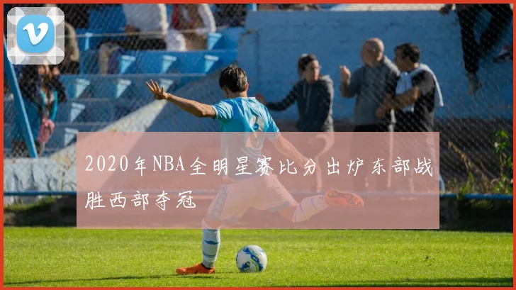 2020年NBA全明星赛比分出炉东部战胜西部夺冠