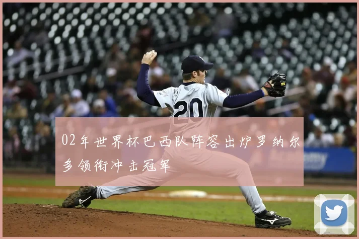 02年世界杯巴西队阵容出炉罗纳尔多领衔冲击冠军