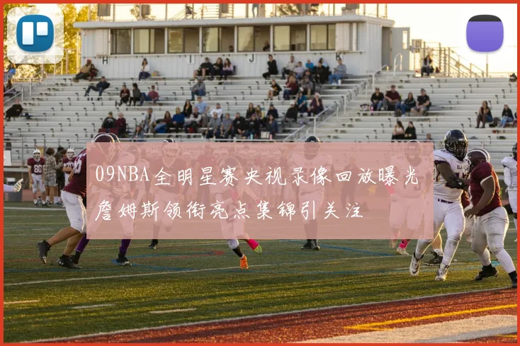 09NBA全明星赛央视录像回放曝光 詹姆斯领衔亮点集锦引关注