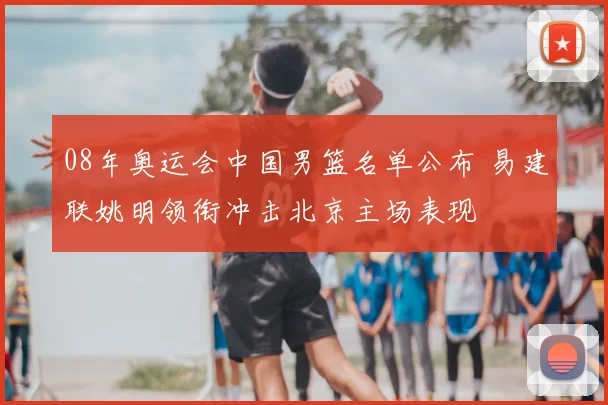 08年奥运会中国男篮名单公布 易建联姚明领衔冲击北京主场表现