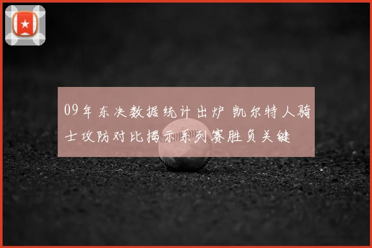 09年东决数据统计出炉 凯尔特人骑士攻防对比揭示系列赛胜负关键