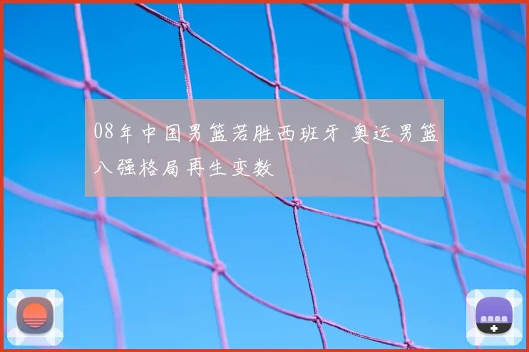 08年中国男篮若胜西班牙 奥运男篮八强格局再生变数