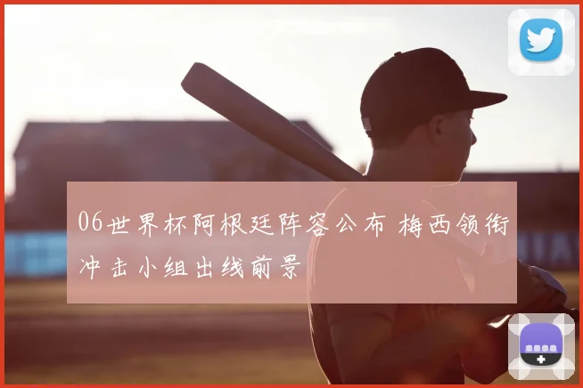 06世界杯阿根廷阵容公布 梅西领衔冲击小组出线前景