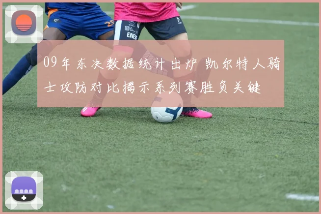 09年东决数据统计出炉 凯尔特人骑士攻防对比揭示系列赛胜负关键