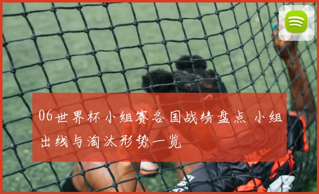 06世界杯小组赛各国战绩盘点 小组出线与淘汰形势一览