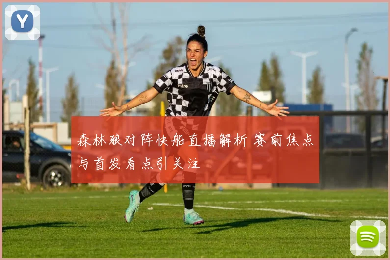 森林狼对阵快船直播解析 赛前焦点与首发看点引关注